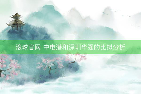 滚球官网 中电港和深圳华强的比拟分析