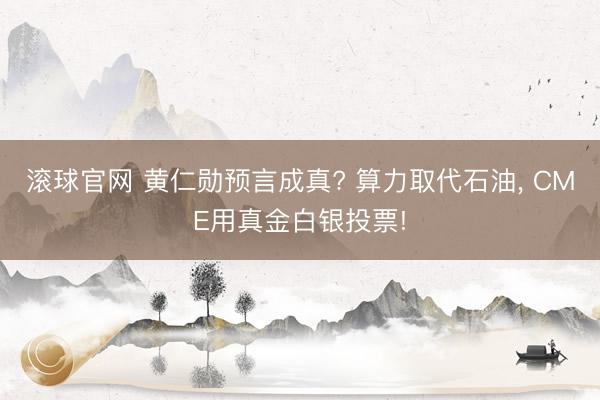 滚球官网 黄仁勋预言成真? 算力取代石油， CME用真金白银投票!