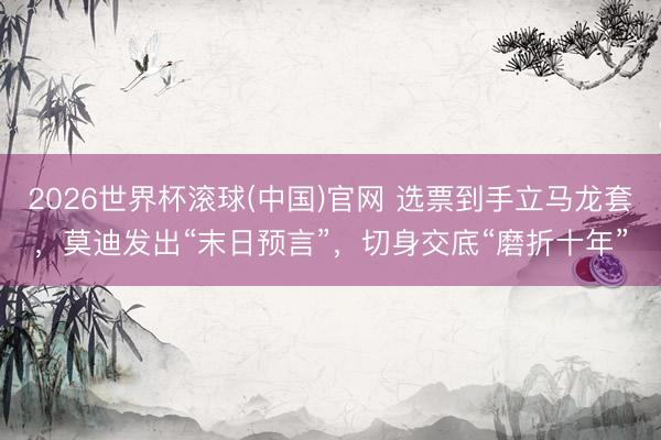 2026世界杯滚球(中国)官网 选票到手立马龙套，莫迪发出“末日预言”，切身交底“磨折十年”