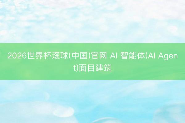 2026世界杯滚球(中国)官网 AI 智能体(AI Agent)面目建筑