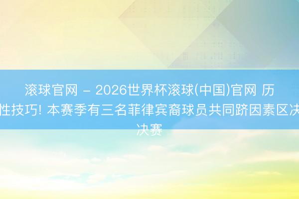 滚球官网 - 2026世界杯滚球(中国)官网 历史性技巧! 本赛季有三名菲律宾裔球员共同跻因素区决赛