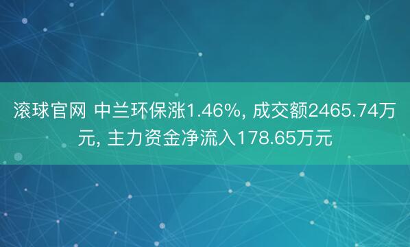 滚球官网 中兰环保涨1.46%， 成交额2465.74万元， 主力资金净流入178.65万元