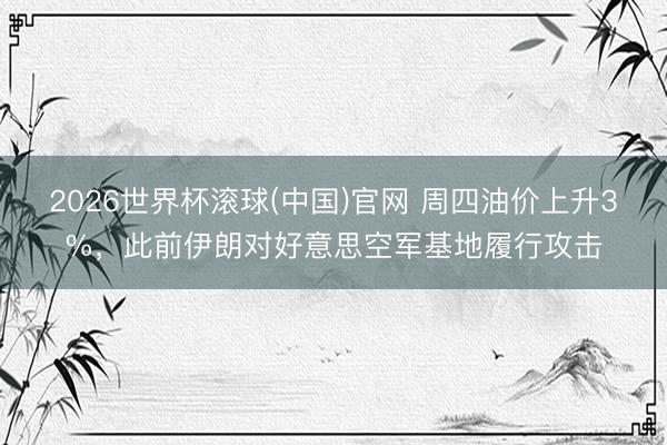 2026世界杯滚球(中国)官网 周四油价上升3%,此前伊朗对好意思空军基地履行攻击
