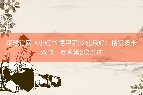 滚球官网 X小红书|德甲第32轮最好：格雷茨卡双响，赛季第2次当选