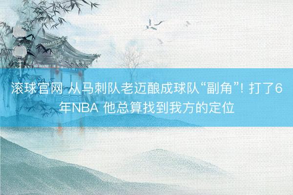 滚球官网 从马刺队老迈酿成球队“副角”! 打了6年NBA 他总算找到我方的定位