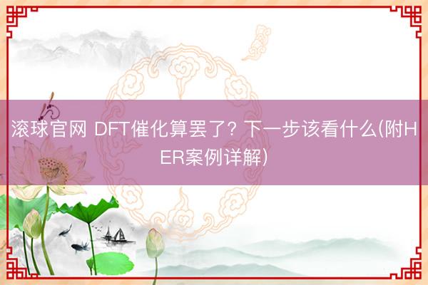 滚球官网 DFT催化算罢了? 下一步该看什么(附HER案例详解)