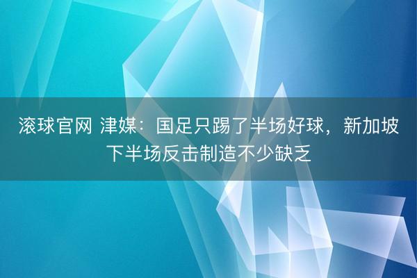 滚球官网 津媒:国足只踢了半场好球,新加坡下半场反击制造不少缺乏