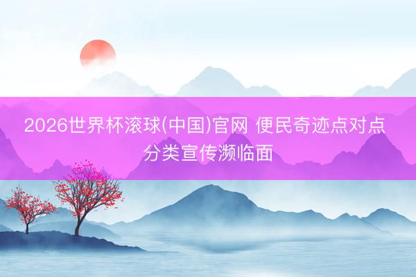 2026世界杯滚球(中国)官网 便民奇迹点对点 分类宣传濒临面