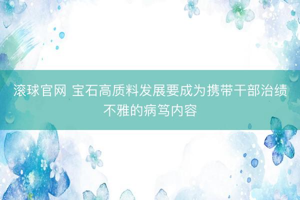 滚球官网 宝石高质料发展要成为携带干部治绩不雅的病笃内容