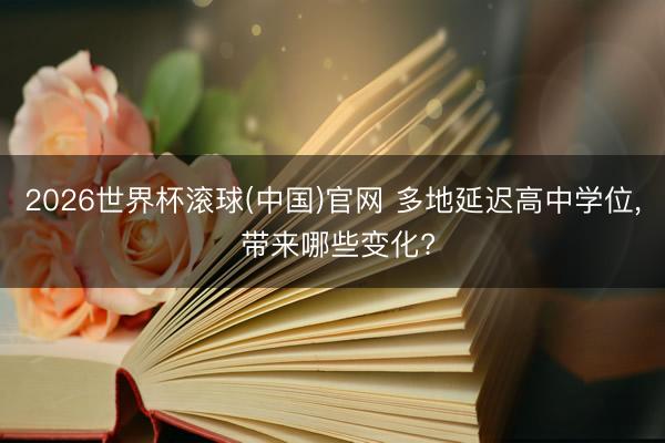 2026世界杯滚球(中国)官网 多地延迟高中学位， 带来哪些变化?