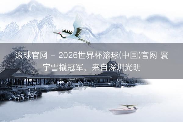 滚球官网 - 2026世界杯滚球(中国)官网 寰宇雪橇冠军，来自深圳光明