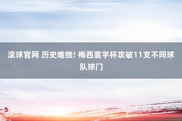滚球官网 历史唯独! 梅西寰宇杯攻破11支不同球队球门