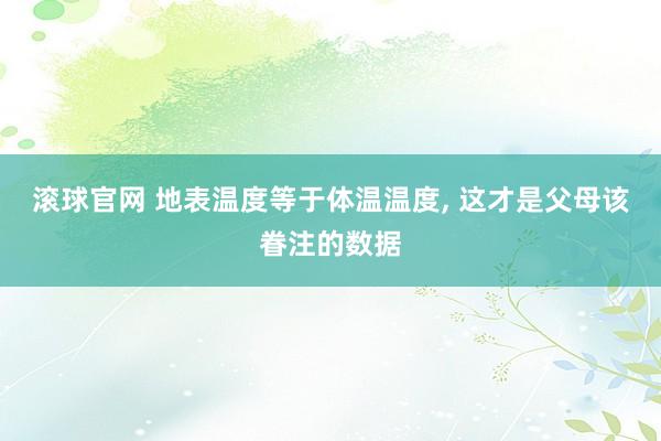 滚球官网 地表温度等于体温温度， 这才是父母该眷注的数据